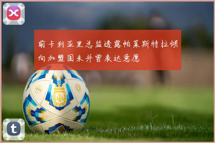 前卡利亚里总监透露帕莱斯特拉倾向加盟国米并曾表达意愿