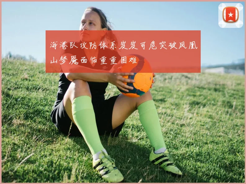 海港队攻防体系岌岌可危突破凤凰山梦魇面临重重困难