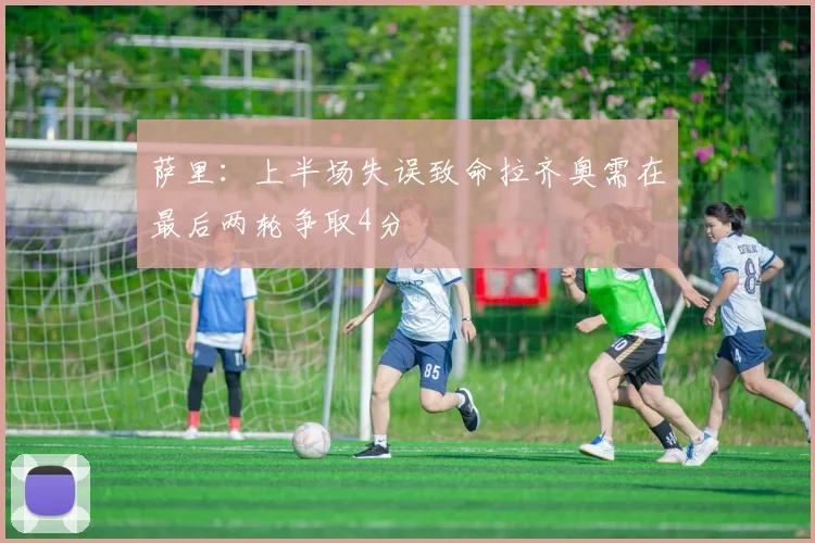 萨里：上半场失误致命拉齐奥需在最后两轮争取4分