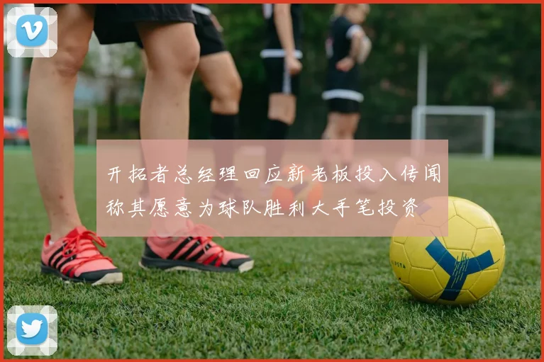 开拓者总经理回应新老板投入传闻称其愿意为球队胜利大手笔投资